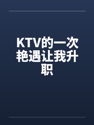 KTV的一次艳遇让我升职 KTV的一次艳遇让我升职