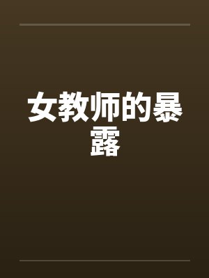 女教师的暴露 女教师的暴露