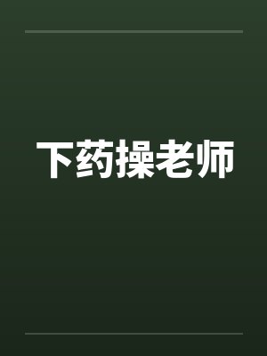 下药操老师 下药操老师
