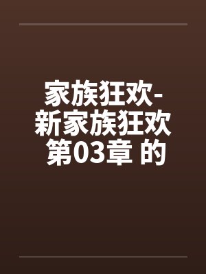 家族狂欢-新家族狂欢 第03章 的秘戏 家族狂欢-新家族狂欢 第03章 的秘戏