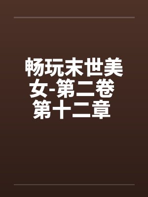 畅玩末世美女-第二卷 第十二章 继续用莫名其妙的设定艹两只 畅玩末世美女-第二卷 第十二章 继续用莫名其妙的设定艹两只