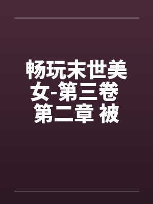 畅玩末世美女-第三卷 第二章 被吃豆腐的 畅玩末世美女-第三卷 第二章 被吃豆腐的