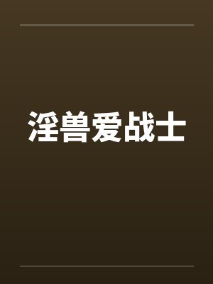 淫兽爱战士 淫兽爱战士