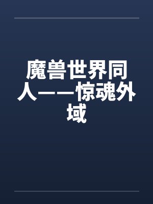 魔兽世界同人——惊魂外域 魔兽世界同人——惊魂外域