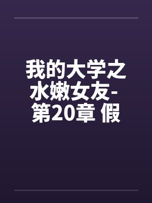 我的大学之水嫩女友- 第20章 假期初始的刺激 我的大学之水嫩女友- 第20章 假期初始的刺激