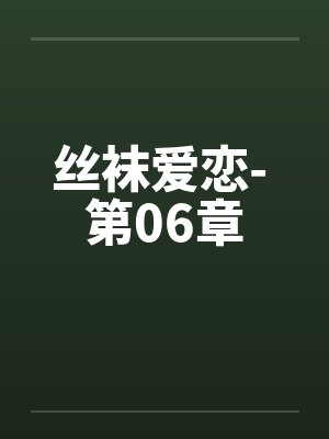 丝袜爱恋- 第06章 丝袜爱恋- 第06章