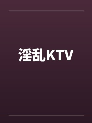 淫乱KTV 淫乱KTV