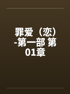 罪爱(恋)-第一部 第01章 罪爱(恋)-第一部 第01章