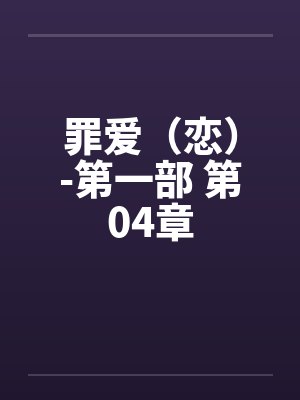 罪爱(恋)-第一部 第04章 罪爱(恋)-第一部 第04章