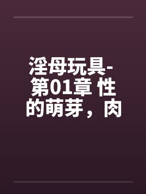 淫母玩具- 第01章 性的萌芽,肉体的探索 淫母玩具- 第01章 性的萌芽,肉体的探索