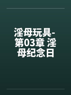 淫母玩具- 第03章 淫母纪念日 淫母玩具- 第03章 淫母纪念日