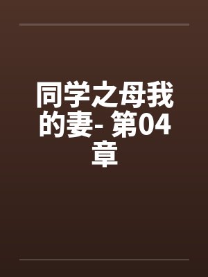 同学之母我的妻- 第04章 同学之母我的妻- 第04章