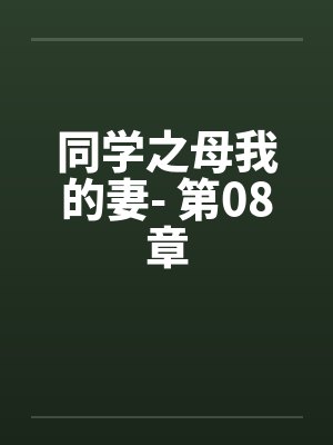 同学之母我的妻- 第08章 同学之母我的妻- 第08章