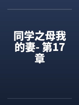 同学之母我的妻- 第17章 同学之母我的妻- 第17章