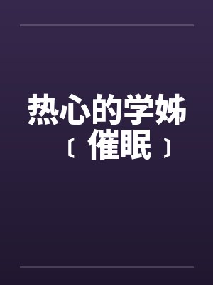 热心的学姊﹝催眠﹞ 热心的学姊﹝催眠﹞