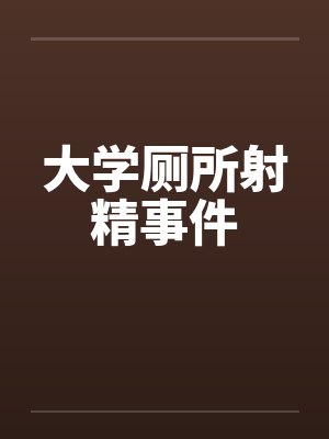 大学厕所射精事件 大学厕所射精事件