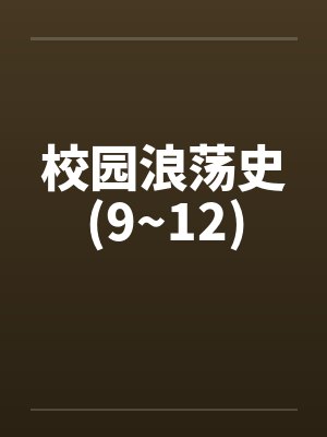 校园浪荡史(9~12) 校园浪荡史(9~12)