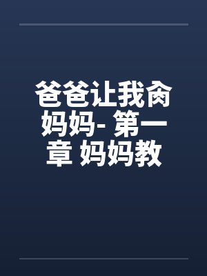 爸爸让我肏妈妈- 第一章 妈妈教会我性交 爸爸让我肏妈妈- 第一章 妈妈教会我性交