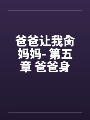 爸爸让我肏妈妈- 第五章 爸爸身边的性挑逗 爸爸让我肏妈妈- 第五章 爸爸身边的性挑逗