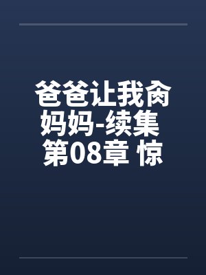 爸爸让我肏妈妈-续集 第08章 惊魂一刻 爸爸让我肏妈妈-续集 第08章 惊魂一刻