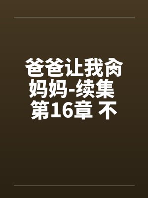 爸爸让我肏妈妈-续集 第16章 不可思议的 爸爸让我肏妈妈-续集 第16章 不可思议的