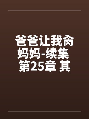 爸爸让我肏妈妈-续集 第25章 其乐融融一家人附图 爸爸让我肏妈妈-续集 第25章 其乐融融一家人附图