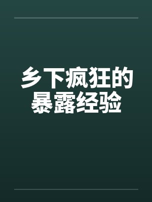 乡下疯狂的暴露经验 乡下疯狂的暴露经验