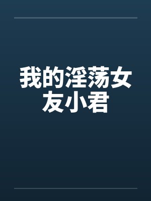 我的淫荡女友小君 我的淫荡女友小君