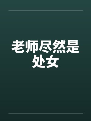 老师尽然是处女 老师尽然是处女