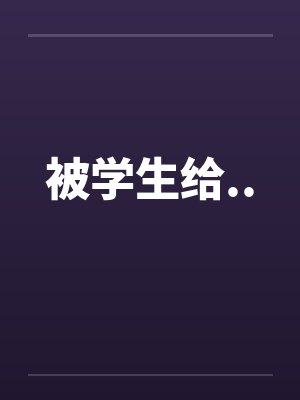 被学生给.. 被学生给..