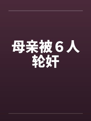 母亲被6人轮奸 母亲被6人轮奸