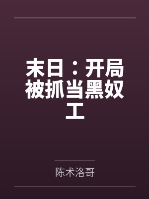 末日:开局被抓当黑奴工 末日:开局被抓当黑奴工