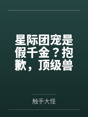 星际团宠是假千金?抱歉,顶级兽夫全选我 星际团宠是假千金?抱歉,顶级兽夫全选我