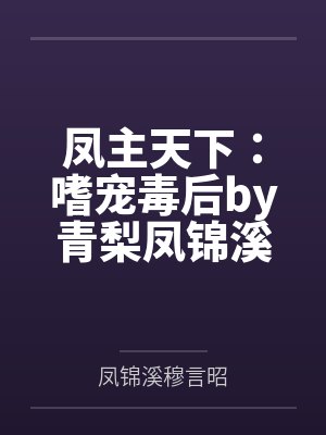 凤主天下:嗜宠毒后by青梨凤锦溪 凤主天下:嗜宠毒后by青梨凤锦溪