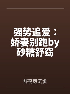 强势追爱:娇妻别跑by砂糖舒窈 强势追爱:娇妻别跑by砂糖舒窈
