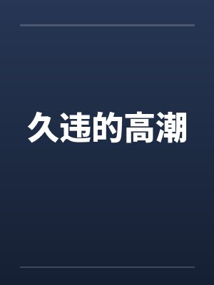 久违的高潮 久违的高潮