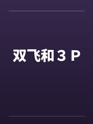双飞和3P 双飞和3P
