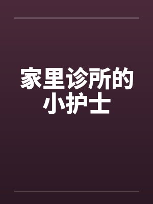 家里诊所的小护士 家里诊所的小护士
