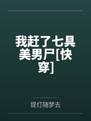 我赶了七具美男尸[快穿]by提灯随梦去