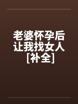 老婆怀孕后让我找女人 [补全]