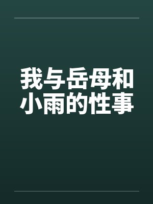 我与岳母和小雨的性事 我与岳母和小雨的性事