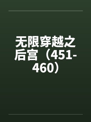 无限穿越之后宫(451-460) 无限穿越之后宫(451-460)