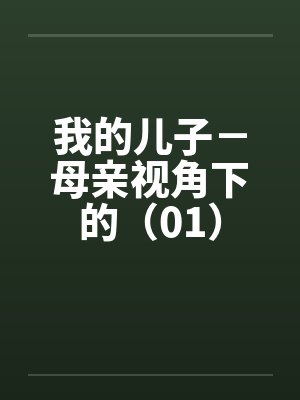 我的儿子-母亲视角下的(01) 我的儿子-母亲视角下的(01)