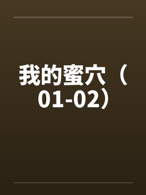 我的蜜穴(01-02) 我的蜜穴(01-02)