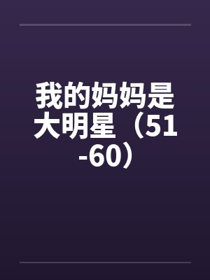 我的妈妈是大明星(51-60) 我的妈妈是大明星(51-60)