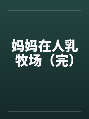 妈妈在人乳牧场（完）