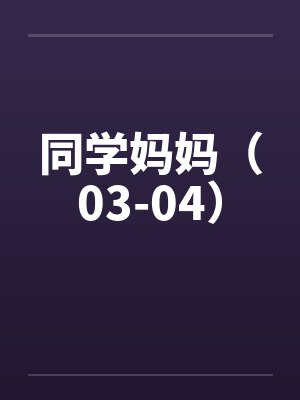 同学妈妈（03-04）