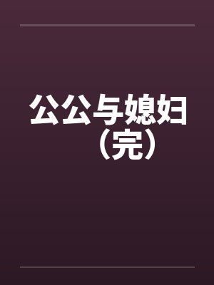 公公与媳妇（完）