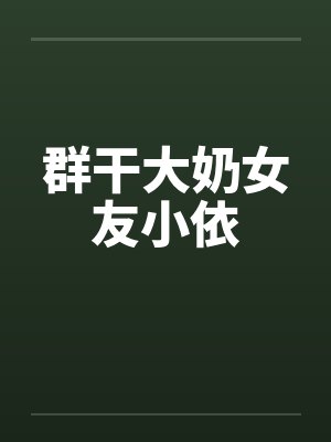 群干大奶女友小依 群干大奶女友小依