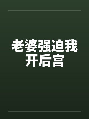 老婆强迫我开后宫 老婆强迫我开后宫
